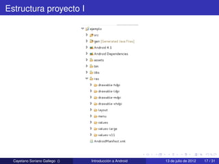 Estructura proyecto I




  Cayetano Soriano Gallego ()   Introducción a Android   13 de julio de 2012   17 / 31
 
