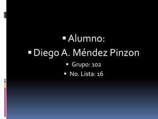  Alumno:
 Diego A. Méndez Pinzon
         Grupo: 102
        No. Lista: 16
 