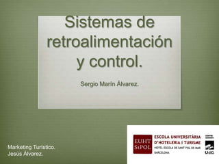 Sistemas de
                retroalimentación
                     y control.
                       Sergio Marín Álvarez.




Marketing Turístico.
Jesús Álvarez.
 