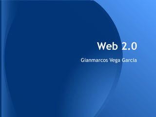 Web 2.0
Gianmarcos Vega Garcia
 
