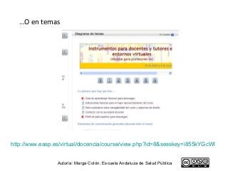 …O en temas




http://www.easp.es/virtual/docencia/course/view.php?id=8&sesskey=i855kYGcWl


                 Autoría: Marga Colón. Escuela Andaluza de Salud Pública
 