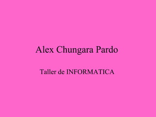 Alex Chungara Pardo

Taller de INFORMATICA
 