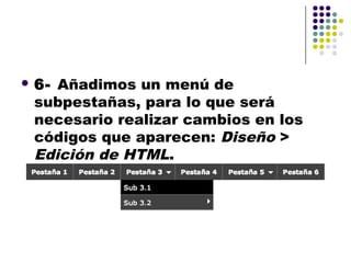  6-Añadimos un menú de
 subpestañas, para lo que será
 necesario realizar cambios en los
 códigos que aparecen: Diseño >
 Edición de HTML.
 