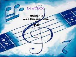 La música

     practica 1.2
Alexa Ramírez Orozco
        9°A
       Gledis
 