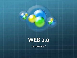 WEB 2.0
 La conoces..?
 