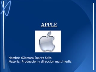 APPLE




Nombre :Xiomara Suarez Solis
Materia: Produccion y direccion multimedia
 