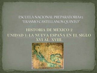 HISTORIA DE MÉXICO 2
UNIDAD 1: LA NUEVA ESPAÑA EN EL SIGLO
             XVI AL XVIII.
 