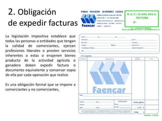 2. Obligación
 de expedir facturas
La legislación impositiva establece que
todas las personas o entidades que tengan
la calidad de comerciantes, ejerzan
profesiones liberales o presten servicios
inherentes a estas o enajenen bienes
producto de la actividad agrícola o
ganadera deben expedir factura o
documento equivalente y conservar copia
de ella por cada operación que realice.

Es una obligación formal que se impone a
comerciantes y no comerciantes,
 