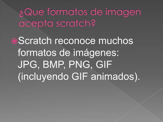 Scratch reconoce muchos
formatos de imágenes:
JPG, BMP, PNG, GIF
(incluyendo GIF animados).
 
