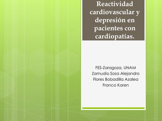 Reactividad
cardiovascular y
depresión en
pacientes con
cardiopatías.
FES-Zaragoza, UNAM
Zamudio Sosa Alejandro
Flores Bobadilla Azalea
Franco Karen
 