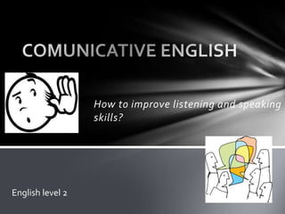 How to improve listening and speaking
skills?
English level 2
 