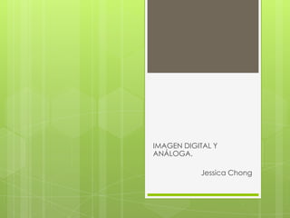 IMAGEN DIGITAL Y
ANÁLOGA.
Jessica Chong
 