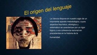 La ciencia dispone en nuestro siglo de un
imponente aparato metodológico, cuyos
aspectos heurístico, etiológico y
sistemático se caracterizan por un rigor
lógico y una coherencia racional sin
precedentes en la historia de la
humanidad.
 