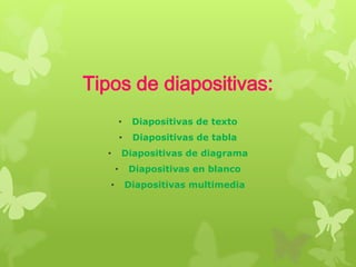Tipos de diapositivas:
•

•

Diapositivas de tabla

Diapositivas de diagrama

•
•
•

Diapositivas de texto

Diapositivas en blanco
Diapositivas multimedia

 