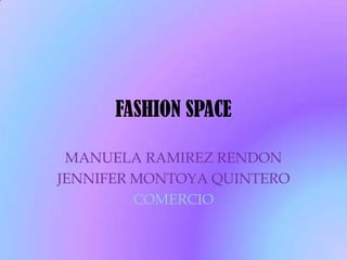 FASHION SPACE
MANUELA RAMIREZ RENDON
JENNIFER MONTOYA QUINTERO
COMERCIO

 