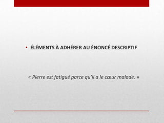 • ÉLÉMENTS À ADHÉRER AU ÉNONCÉ DESCRIPTIF

« Pierre est fatigué parce qu’il a le cœur malade. »

 