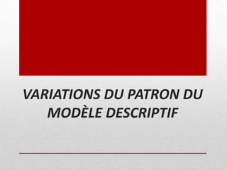 VARIATIONS DU PATRON DU
MODÈLE DESCRIPTIF

 