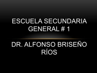 ESCUELA SECUNDARIA
GENERAL # 1
DR. ALFONSO BRISEÑO
RÍOS

 