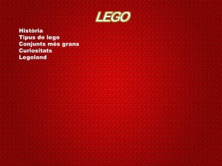 Història
Tipus de lego
Conjunts més grans
Curiositats
Legoland

 