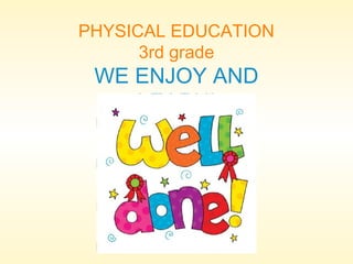 PHYSICAL EDUCATION
3rd grade

WE ENJOY AND
LEARN!

 