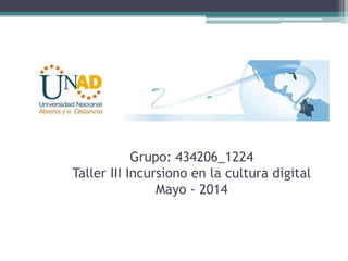Grupo: 434206_1224
Taller III Incursiono en la cultura digital
Mayo - 2014