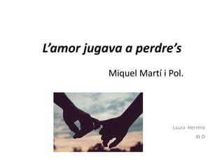 L’amor jugava a perdre’s
Laura Herrera
4t D
Miquel Martí i Pol.
 