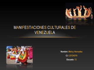 Nombre :Meivy Hernadez
C.I: 23724370
Escuela: 72
MANIFESTACIONES CULTURALES DE
VENEZUELA
 