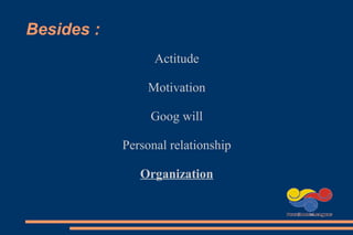 Besides :
Actitude
Motivation
Goog will
Personal relationship
Organization
 