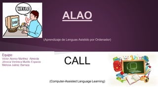 ALAO 
(Aprendizaje de Lenguas Asistido por Ordenador) 
CALL 
(Computer-Assisted Language Learning) 
 