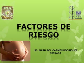 FACTORES DE 
RIESGO 
LIC. MARIA DEL CARMEN RODRIGUEZ 
ESTRADA 
 