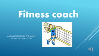 Fitness coach
MARÍA DOLORES GIL GONZÁLEZ
NOEMÍ MOLINA PICÓN
 