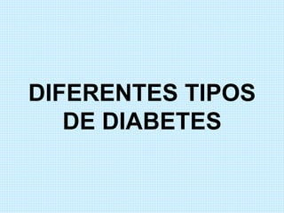 DIFERENTES TIPOS 
DE DIABETES 
 