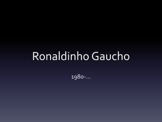 Ronaldinho Gaucho
1980-…
 