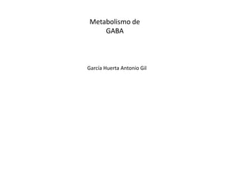 Metabolismo de
GABA
García Huerta Antonio Gil
 
