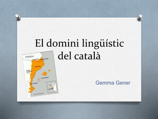 El domini lingüístic
del català
Gemma Gener
 