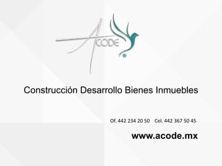 Construcción Desarrollo Bienes Inmuebles
www.acode.mx
Of. 442 234 20 50 Cel. 442 367 50 45
 