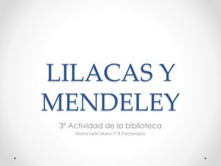LILACAS Y
MENDELEY
3º Actividad de la biblioteca
María León Mora 1º B Fisioterapia
 