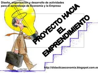 Diseño, organización y desarrollo de actividades
para el aprendizaje de Economía y la Empresa
http://didacticaeconomia.blogspot.com.es
 
