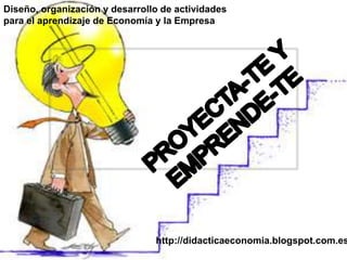 Diseño, organización y desarrollo de actividades
para el aprendizaje de Economía y la Empresa
http://didacticaeconomia.blogspot.com.es
 