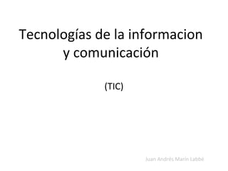 Tecnologías de la informacion
y comunicación
Juan Andrés Marín Labbé
(TIC)
 