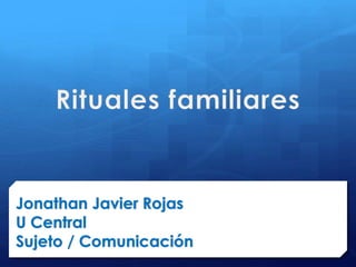Jonathan Javier Rojas
U Central
Sujeto / Comunicación
 