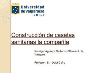 Construcción de casetas
sanitarias la compañía
Rodrigo Aguilera Guillermo Steman Luis
Vásquez
Profesor: Sr. Ociel Cofre
 