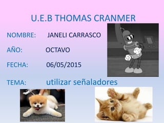 U.E.B THOMAS CRANMER
NOMBRE: JANELI CARRASCO
AÑO: OCTAVO
FECHA: 06/05/2015
TEMA: utilizar señaladores
 