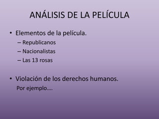 ANÁLISIS DE LA PELÍCULA
• Elementos de la película.
– Republicanos
– Nacionalistas
– Las 13 rosas
• Violación de los derechos humanos.
Por ejemplo….
 