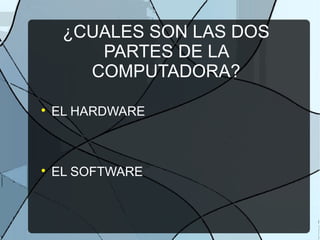 ¿CUALES SON LAS DOS
PARTES DE LA
COMPUTADORA?

EL HARDWARE

EL SOFTWARE
 