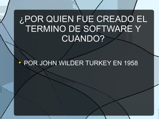 ¿POR QUIEN FUE CREADO EL
TERMINO DE SOFTWARE Y
CUANDO?

POR JOHN WILDER TURKEY EN 1958
 