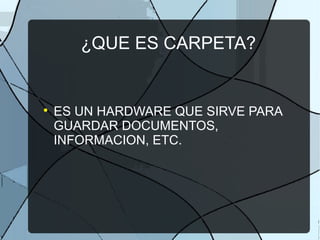 ¿QUE ES CARPETA?

ES UN HARDWARE QUE SIRVE PARA
GUARDAR DOCUMENTOS,
INFORMACION, ETC.
 