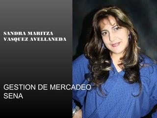 SANDRA MARITZA
VASQUEZ AVELLANEDA
GESTION DE MERCADEO
SENA
 