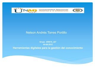 Nelson Andrés Torres Portillo
Grupo 200610_227
05-09-2015
Herramientas digitales para la gestión del conocimiento
 