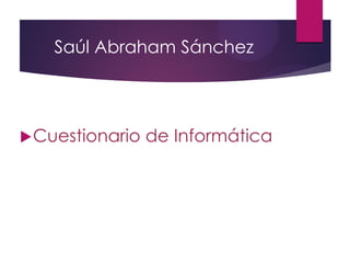 Saúl Abraham Sánchez
Cuestionario de Informática
 
